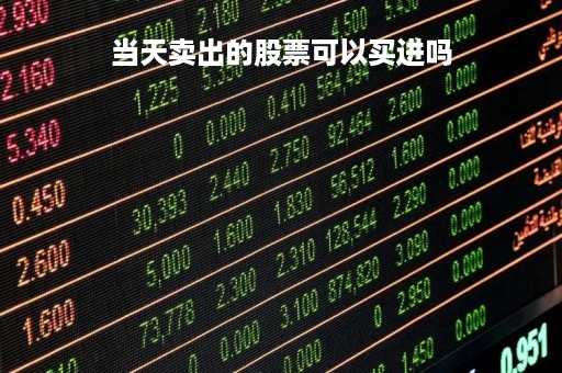 当天卖出的股票可以买进吗「当天卖出的股票可以买其他的股票吗」
