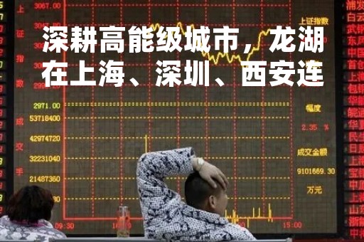 深耕高能级城市，龙湖在上海、深圳、西安连续拿地
