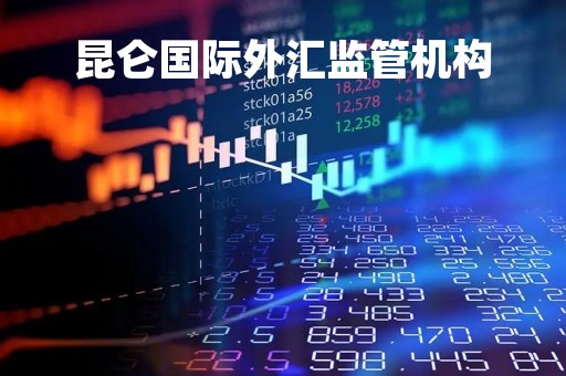 昆仑国际外汇监管机构「昆仑国际外汇监管机构是什么」 昆仑国际外汇监管机构「昆仑国际外汇监管机构是什么」