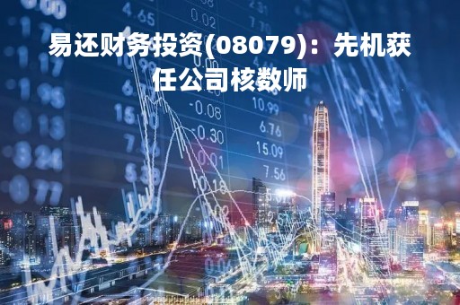 易还财务投资(08079)：先机获任公司核数师