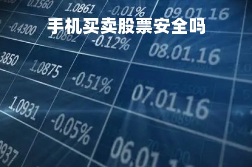 手机买卖股票安全吗「手机买卖股票手续费是多少」