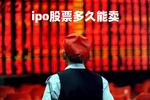 ipo股票多久能卖「ipo股票多久卖出」