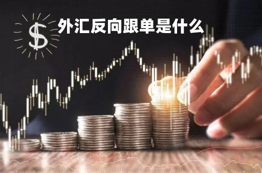 外汇反向跟单是什么「外汇反向平仓」