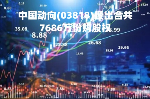 中国动向(03818)授出合共7686万份购股权