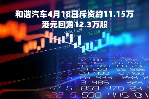 和谐汽车4月18日斥资约11.15万港元回购12.3万股
