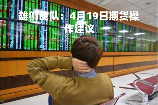 雄狮战队：4月19日期货操作建议