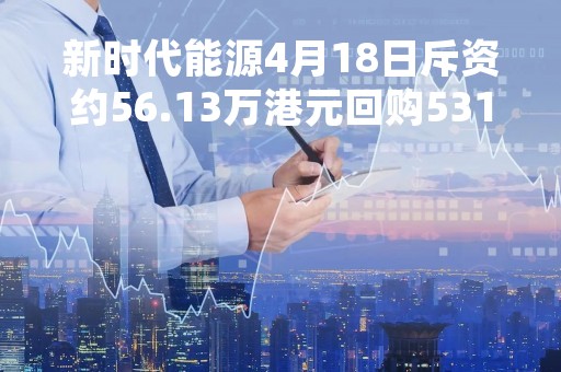 新时代能源4月18日斥资约56.13万港元回购531万股