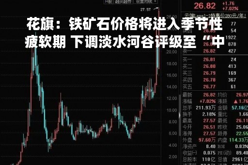 花旗：铁矿石价格将进入季节性疲软期 下调淡水河谷评级至“中性”
