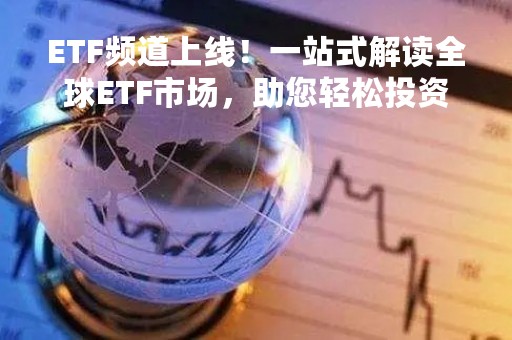 ETF频道上线！一站式解读全球ETF市场，助您轻松投资