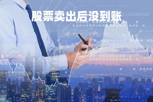 股票卖出后没到账「为什么股票卖了钱没到账」