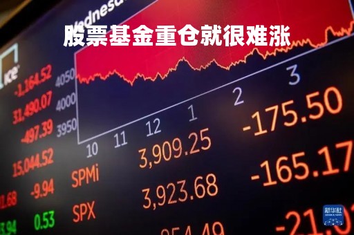 股票基金重仓就很难涨「股票基金重仓就很难涨停吗」