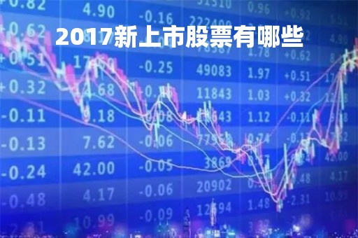 2017新上市股票有哪些「2017年新上市的公司」
