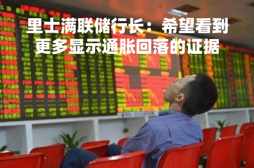 里士满联储行长：希望看到更多显示通胀回落的证据