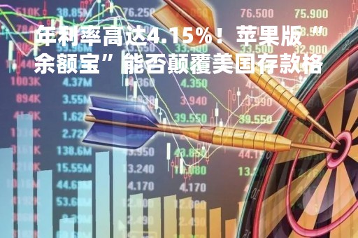 年利率高达4.15%！苹果版“余额宝”能否颠覆美国存款格局？