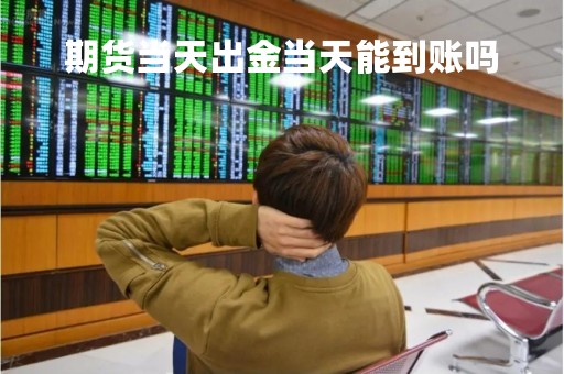 期货当天出金当天能到账吗