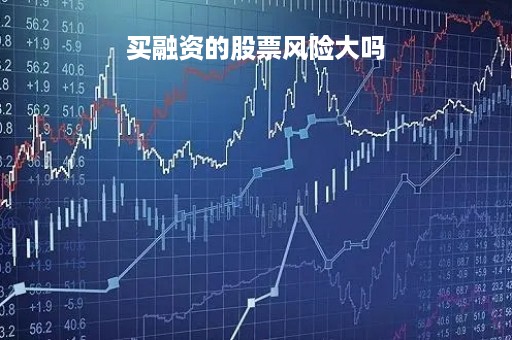 买融资的股票风险大吗「融资买股票有什么风险」 买融资的股票风险大吗「融资买股票有什么风险」