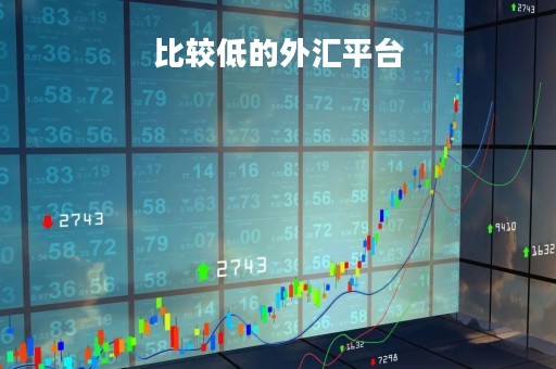 比较低的外汇平台「外汇平台最低入金的平台」