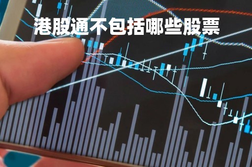 港股通不包括哪些股票「港股通股票不包括什么股票」
