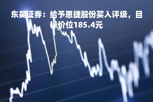 东吴证券：给予恩捷股份买入评级，目标价位185.4元