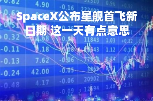 SpaceX公布星舰首飞新日期 这一天有点意思