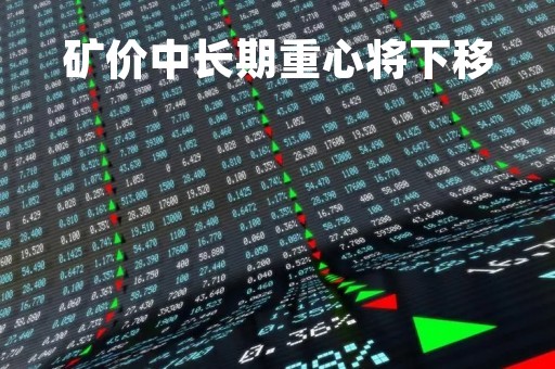 矿价中长期重心将下移