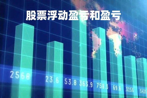 股票浮动盈亏和盈亏「股票浮动盈亏怎么算的」