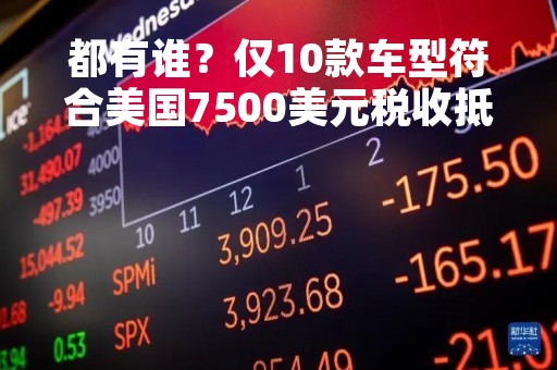 都有谁？仅10款车型符合美国7500美元税收抵免政策资格