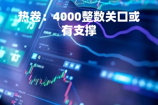 热卷：4000整数关口或有支撑