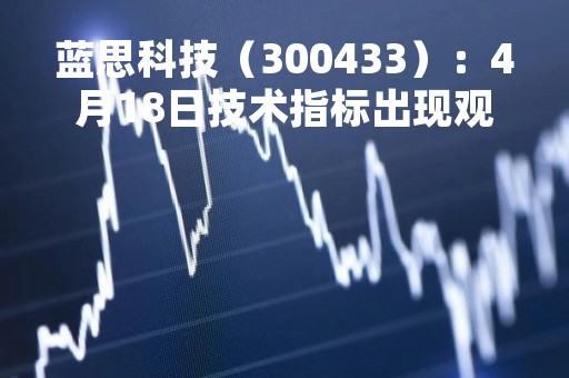 蓝思科技（300433）：4月18日技术指标出现观望信号-“黑三兵”