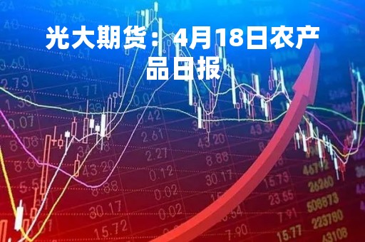 光大期货：4月18日农产品日报