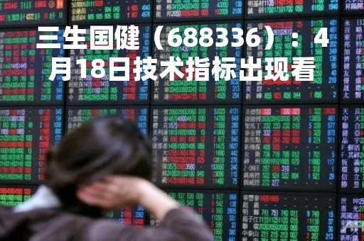 三生国健（688336）：4月18日技术指标出现看涨信号-“红三兵”