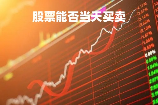 股票能否当天买卖「股票能否当天买卖交易」
