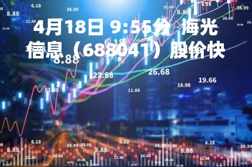 4月18日 9:55分  海光信息（688041）股价快速拉升