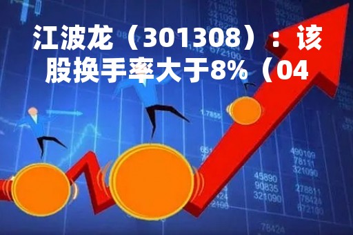 江波龙（301308）：该股换手率大于8%（04-18）
