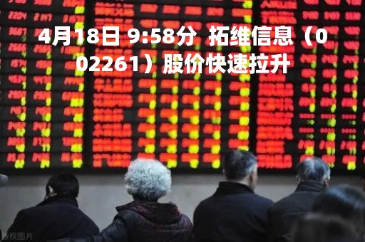 4月18日 9:58分  拓维信息（002261）股价快速拉升