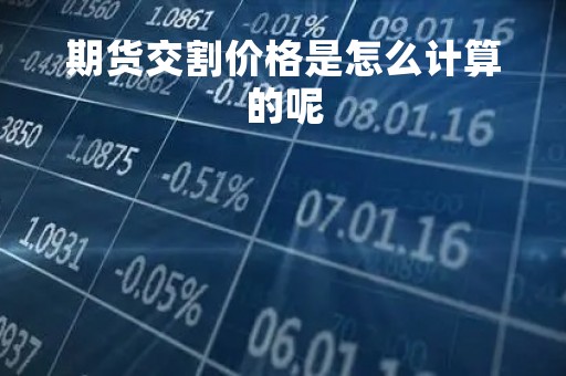期货交割价格是怎么计算的呢