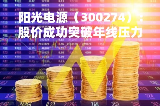 阳光电源（300274）：股价成功突破年线压力位-后市看多（涨）（04-18）