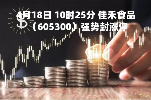 4月18日 10时25分 佳禾食品（605300）强势封涨停