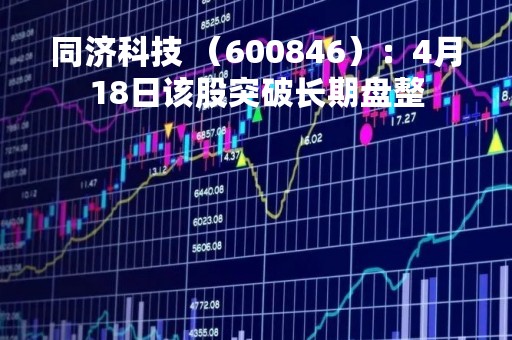 同济科技 （600846）：4月18日该股突破长期盘整