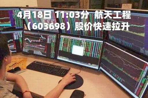 4月18日 11:03分  航天工程（603698）股价快速拉升