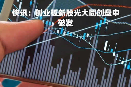 快讯：创业板新股光大同创盘中破发