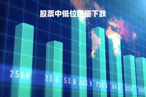 股票中低位巨量下跌「股票中低位巨量下跌的原因」