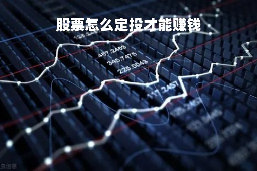 股票怎么定投才能赚钱「股票账户怎么定投」 股票怎么定投才能赚钱「股票账户怎么定投」