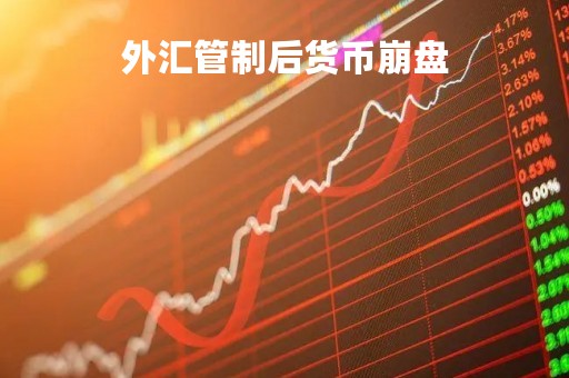 外汇管制后货币崩盘「外汇一旦崩盘还能回来吗」
