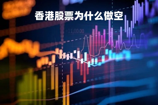 香港股票为什么做空「香港股票为什么便宜」