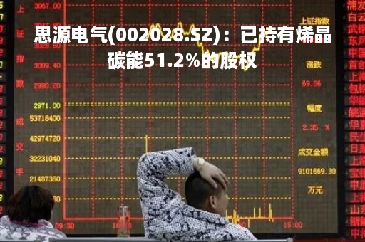 思源电气(002028.SZ)：已持有烯晶碳能51.2%的股权