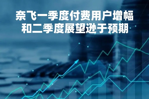 奈飞一季度付费用户增幅和二季度展望逊于预期