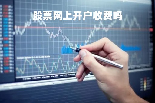 股票网上开户收费吗「股票网上开户收费吗是真的吗」