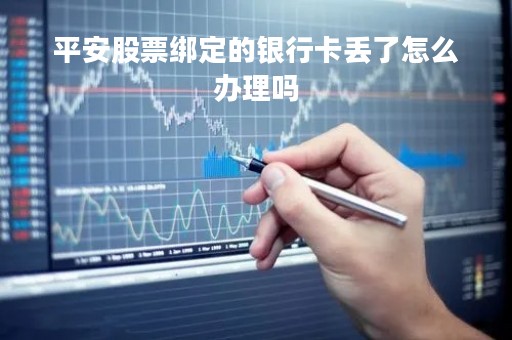 平安股票绑定的银行卡丢了怎么办理吗「平安股票帐户」