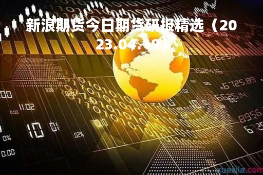 新浪期货今日期货研报精选（2023.04.19）
